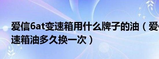 爱信6at变速箱用什么牌子的油（爱信6at变速箱油多久换一次）