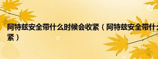 阿特兹安全带什么时候会收紧（阿特兹安全带什么时候会收紧）