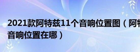 2021款阿特兹11个音响位置图（阿特兹11个音响位置在哪）