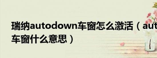 瑞纳autodown车窗怎么激活（autodown车窗什么意思）