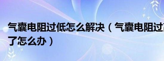 气囊电阻过低怎么解决（气囊电阻过高消除不了怎么办）