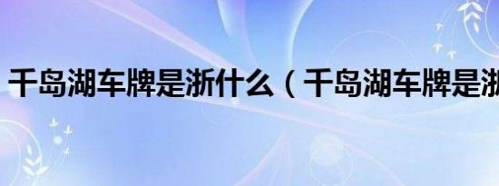 千岛湖车牌是浙什么（千岛湖车牌是浙什么）