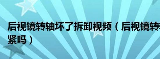 后视镜转轴坏了拆卸视频（后视镜转轴松了能紧吗）