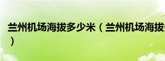 兰州机场海拔多少米（兰州机场海拔多少米高）