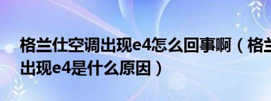 格兰仕空调出现e4怎么回事啊（格兰仕空调出现e4是什么原因）