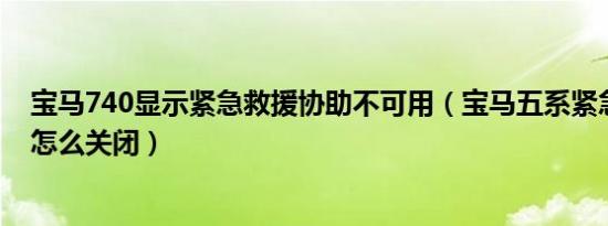 宝马740显示紧急救援协助不可用（宝马五系紧急救援协助怎么关闭）