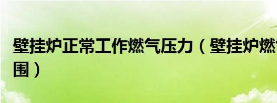 壁挂炉正常工作燃气压力（壁挂炉燃气压力范围）