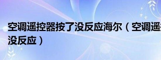 空调遥控器按了没反应海尔（空调遥控器按了没反应）