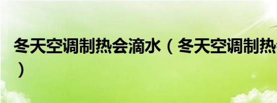 冬天空调制热会滴水（冬天空调制热会出水吗）