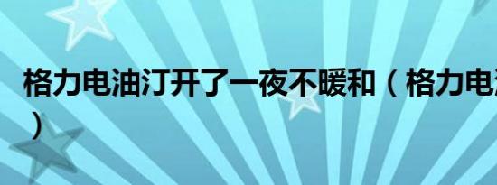 格力电油汀开了一夜不暖和（格力电油汀不热）