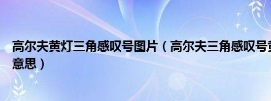 高尔夫黄灯三角感叹号图片（高尔夫三角感叹号黄灯是什么意思）