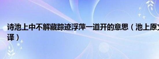 诗池上中不解藏踪迹浮萍一道开的意思（池上原文内容及翻译）