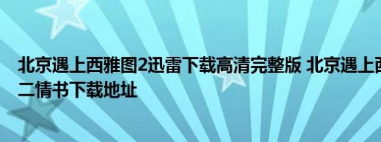 北京遇上西雅图2迅雷下载高清完整版 北京遇上西雅图之不二情书下载地址
