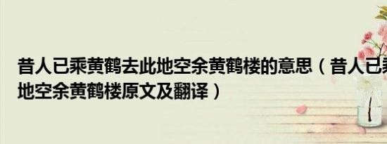 昔人已乘黄鹤去此地空余黄鹤楼的意思（昔人已乘黄鹤去此地空余黄鹤楼原文及翻译）