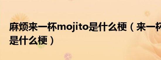 麻烦来一杯mojito是什么梗（来一杯mojito是什么梗）