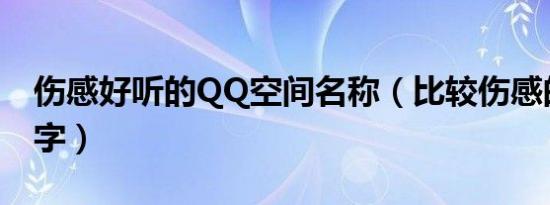 伤感好听的QQ空间名称（比较伤感的空间名字）