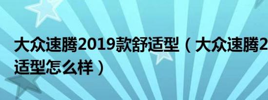 大众速腾2019款舒适型（大众速腾2019款舒适型怎么样）