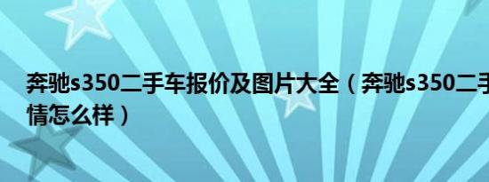 奔驰s350二手车报价及图片大全（奔驰s350二手车报价行情怎么样）