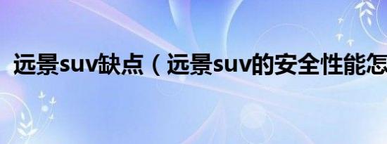 远景suv缺点（远景suv的安全性能怎么样）