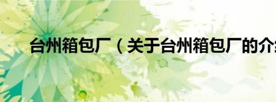 台州箱包厂（关于台州箱包厂的介绍）